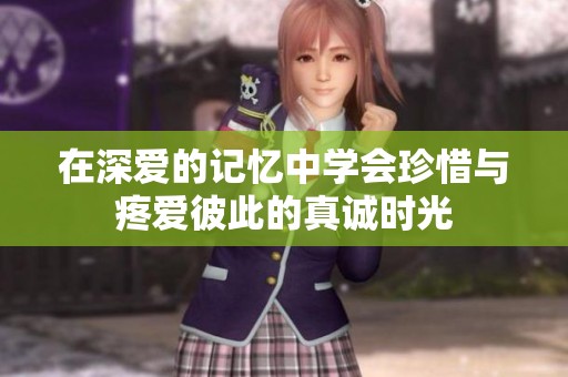 在深爱的记忆中学会珍惜与疼爱彼此的真诚时光