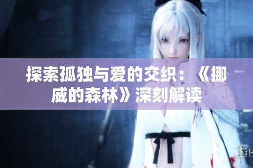 探索孤独与爱的交织：《挪威的森林》深刻解读