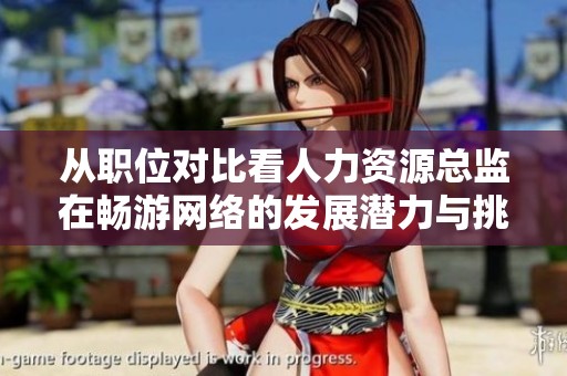从职位对比看人力资源总监在畅游网络的发展潜力与挑战