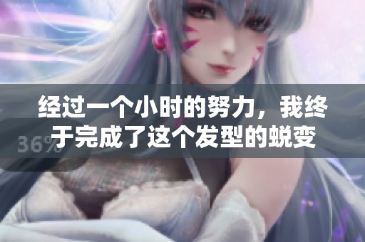 经过一个小时的努力，我终于完成了这个发型的蜕变