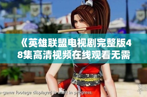 《英雄联盟电视剧完整版48集高清视频在线观看无需下载》