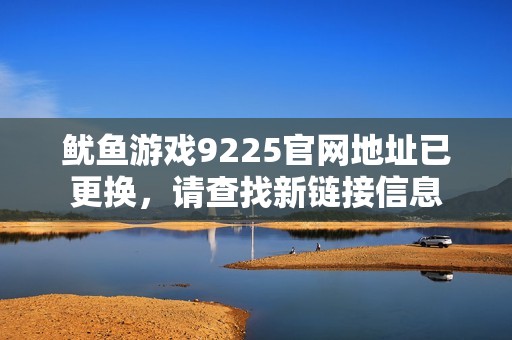 鱿鱼游戏9225官网地址已更换，请查找新链接信息