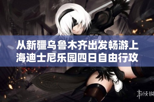 从新疆乌鲁木齐出发畅游上海迪士尼乐园四日自由行攻略