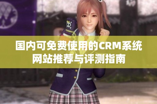 国内可免费使用的CRM系统网站推荐与评测指南
