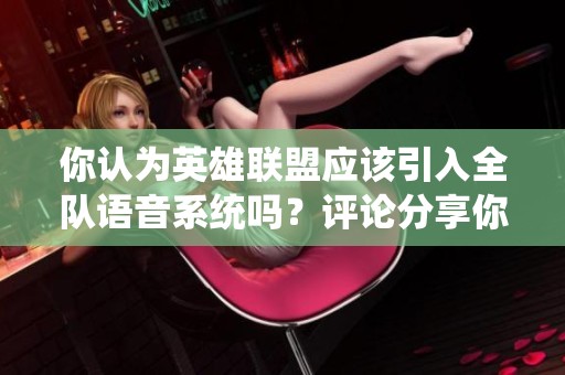 你认为英雄联盟应该引入全队语音系统吗？评论分享你的见解