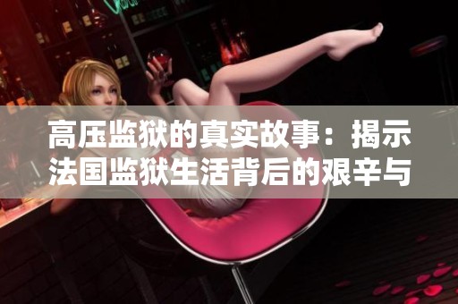 高压监狱的真实故事：揭示法国监狱生活背后的艰辛与挣扎