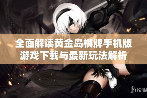 全面解读黄金岛棋牌手机版游戏下载与最新玩法解析