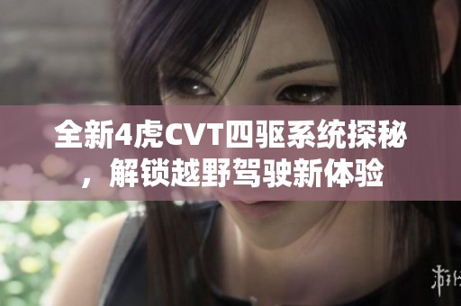 全新4虎CVT四驱系统探秘，解锁越野驾驶新体验