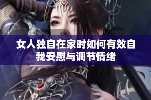 女人独自在家时如何有效自我安慰与调节情绪