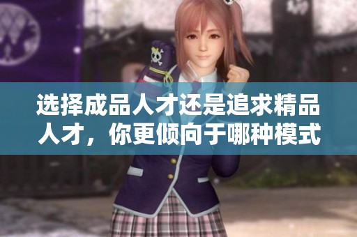 选择成品人才还是追求精品人才，你更倾向于哪种模式？