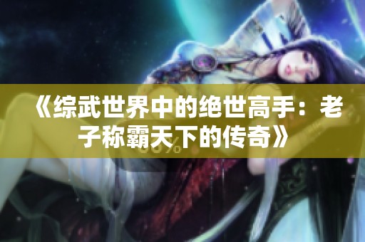《综武世界中的绝世高手：老子称霸天下的传奇》