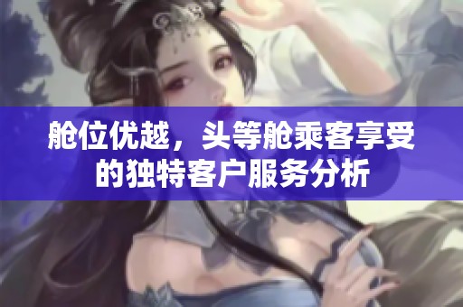 舱位优越，头等舱乘客享受的独特客户服务分析