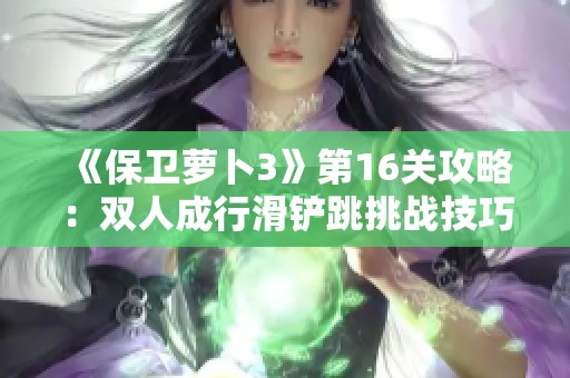 《保卫萝卜3》第16关攻略：双人成行滑铲跳挑战技巧详解