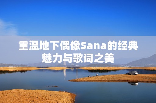重温地下偶像Sana的经典魅力与歌词之美