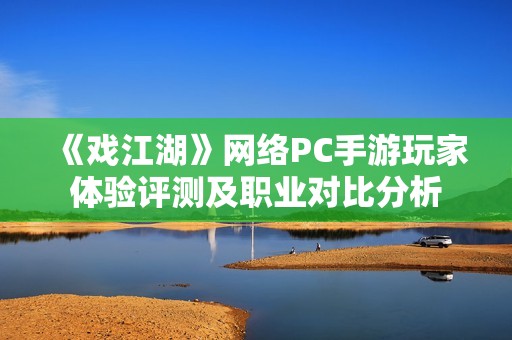《戏江湖》网络PC手游玩家体验评测及职业对比分析