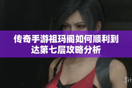 传奇手游祖玛阁如何顺利到达第七层攻略分析