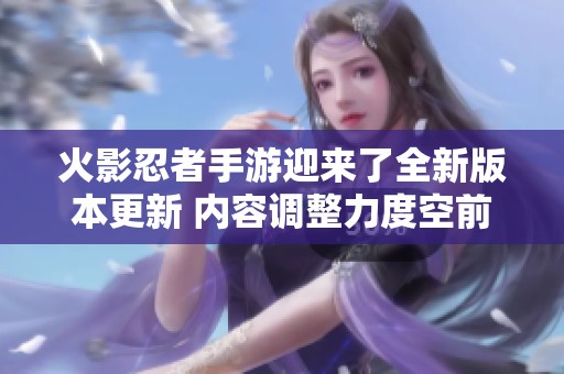 火影忍者手游迎来了全新版本更新 内容调整力度空前！