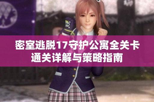密室逃脱17守护公寓全关卡通关详解与策略指南