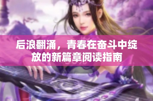 后浪翻涌，青春在奋斗中绽放的新篇章阅读指南