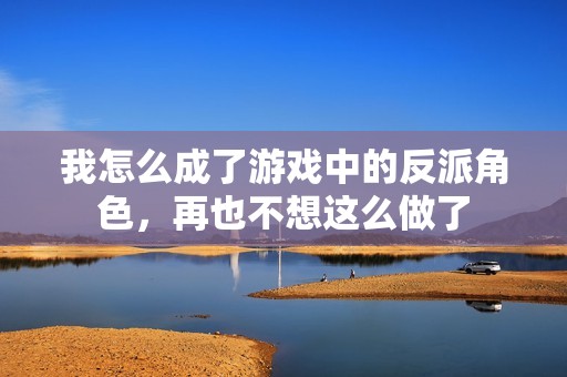 我怎么成了游戏中的反派角色，再也不想这么做了