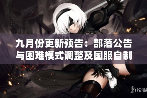 九月份更新预告：部落公告与困难模式调整及国服自制功能解析