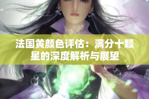 法国黄颜色评估：满分十颗星的深度解析与展望