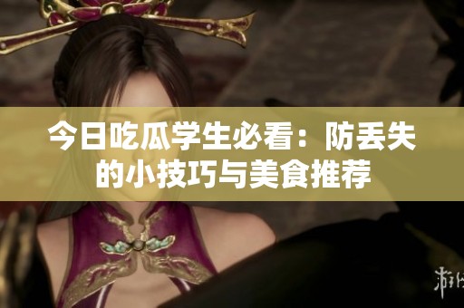 今日吃瓜学生必看：防丢失的小技巧与美食推荐