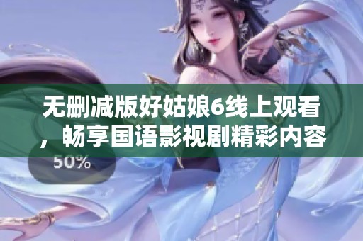 无删减版好姑娘6线上观看，畅享国语影视剧精彩内容