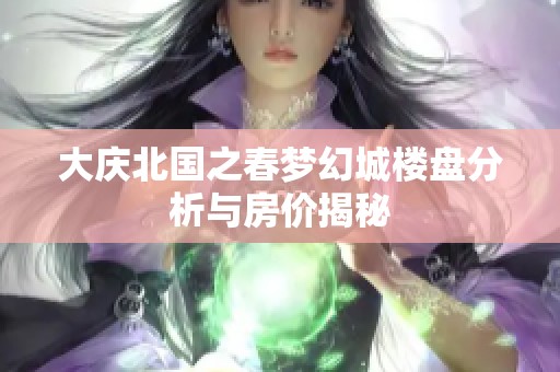 大庆北国之春梦幻城楼盘分析与房价揭秘