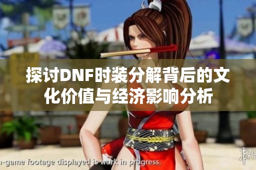 探讨DNF时装分解背后的文化价值与经济影响分析