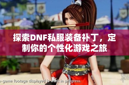 探索DNF私服装备补丁，定制你的个性化游戏之旅