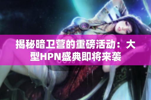揭秘暗卫营的重磅活动：大型HPN盛典即将来袭
