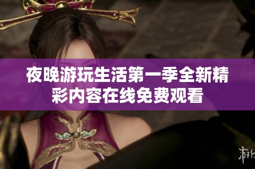 夜晚游玩生活第一季全新精彩内容在线免费观看