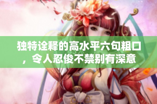 独特诠释的高水平六句粗口，令人忍俊不禁别有深意