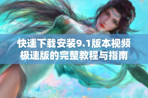 快速下载安装9.1版本视频极速版的完整教程与指南