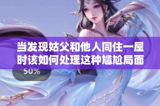 当发现姑父和他人同住一屋时该如何处理这种尴尬局面