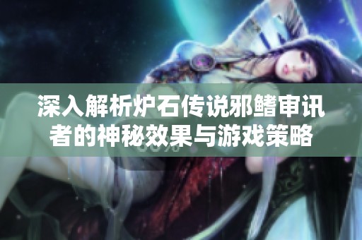 深入解析炉石传说邪鳍审讯者的神秘效果与游戏策略