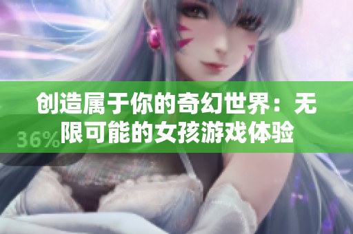 创造属于你的奇幻世界：无限可能的女孩游戏体验