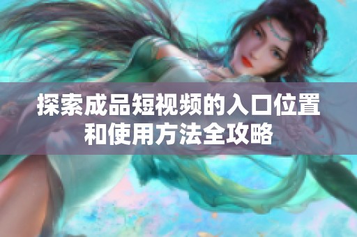探索成品短视频的入口位置和使用方法全攻略