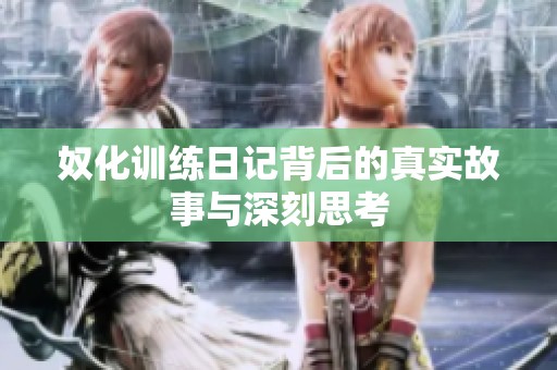 奴化训练日记背后的真实故事与深刻思考