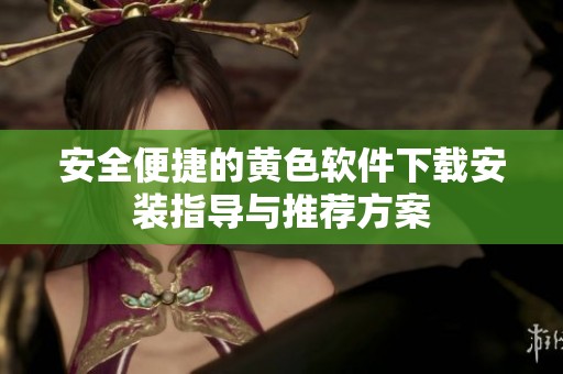安全便捷的黄色软件下载安装指导与推荐方案