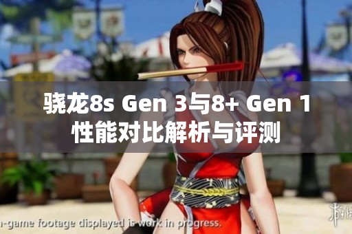 骁龙8s Gen 3与8+ Gen 1性能对比解析与评测