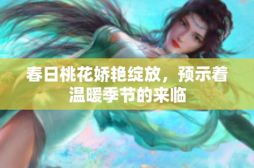 春日桃花娇艳绽放，预示着温暖季节的来临