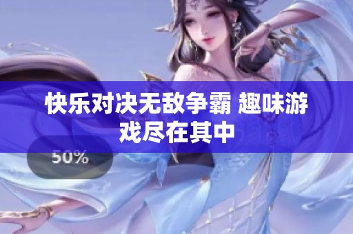快乐对决无敌争霸 趣味游戏尽在其中