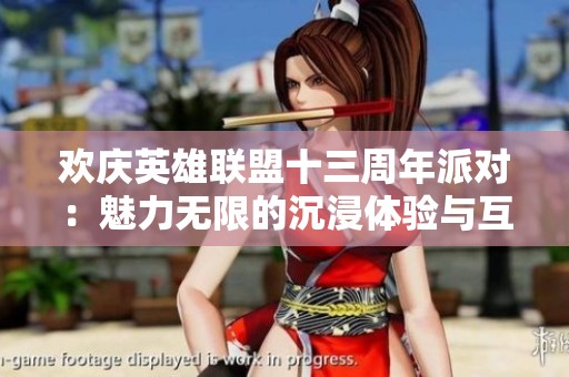 欢庆英雄联盟十三周年派对：魅力无限的沉浸体验与互动乐趣