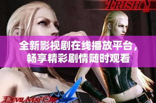 全新影视剧在线播放平台，畅享精彩剧情随时观看