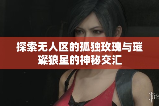 探索无人区的孤独玫瑰与璀璨狼星的神秘交汇