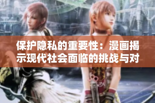 保护隐私的重要性：漫画揭示现代社会面临的挑战与对策
