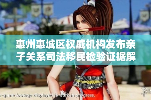 惠州惠城区权威机构发布亲子关系司法移民检验证据解析