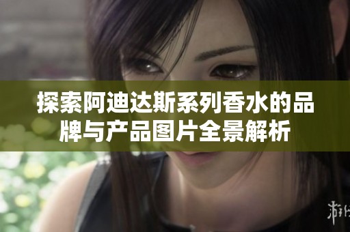 探索阿迪达斯系列香水的品牌与产品图片全景解析